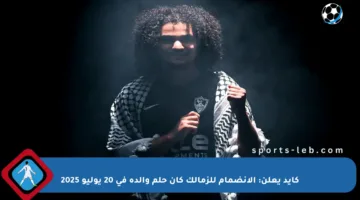كايد يعلن: الانضمام للزمالك كان حلم والده في 20 يوليو 2025